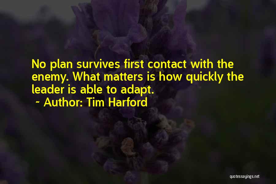 Tim Harford Quotes: No Plan Survives First Contact With The Enemy. What Matters Is How Quickly The Leader Is Able To Adapt.