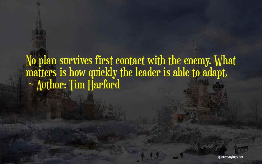 Tim Harford Quotes: No Plan Survives First Contact With The Enemy. What Matters Is How Quickly The Leader Is Able To Adapt.