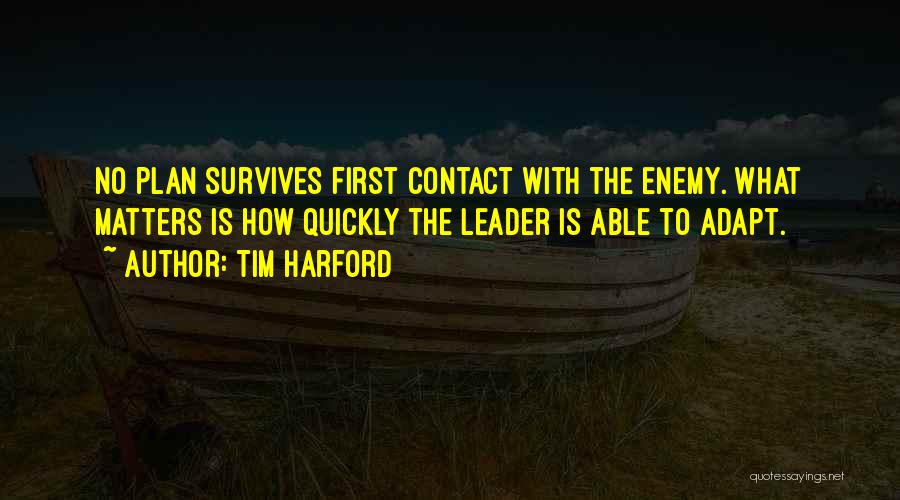 Tim Harford Quotes: No Plan Survives First Contact With The Enemy. What Matters Is How Quickly The Leader Is Able To Adapt.