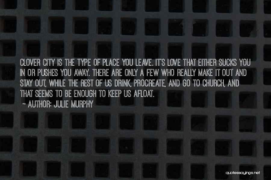 Julie Murphy Quotes: Clover City Is The Type Of Place You Leave. It's Love That Either Sucks You In Or Pushes You Away.
