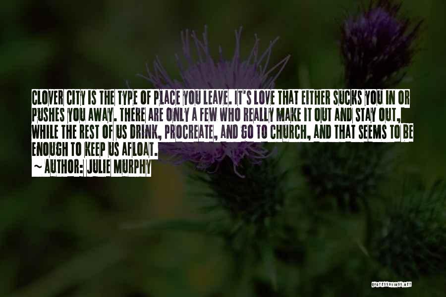 Julie Murphy Quotes: Clover City Is The Type Of Place You Leave. It's Love That Either Sucks You In Or Pushes You Away.