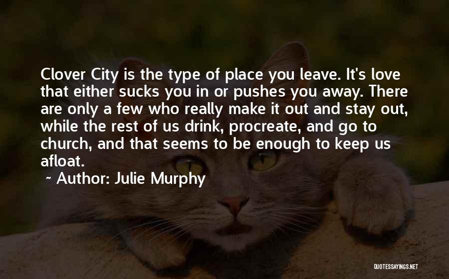 Julie Murphy Quotes: Clover City Is The Type Of Place You Leave. It's Love That Either Sucks You In Or Pushes You Away.