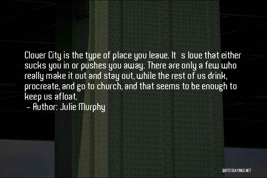 Julie Murphy Quotes: Clover City Is The Type Of Place You Leave. It's Love That Either Sucks You In Or Pushes You Away.