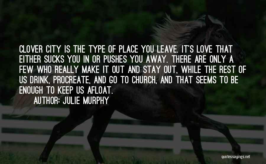 Julie Murphy Quotes: Clover City Is The Type Of Place You Leave. It's Love That Either Sucks You In Or Pushes You Away.