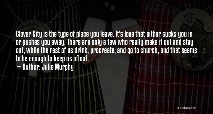 Julie Murphy Quotes: Clover City Is The Type Of Place You Leave. It's Love That Either Sucks You In Or Pushes You Away.