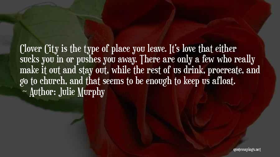 Julie Murphy Quotes: Clover City Is The Type Of Place You Leave. It's Love That Either Sucks You In Or Pushes You Away.