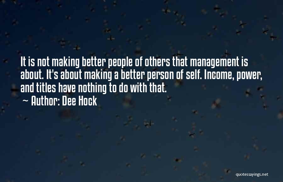 Dee Hock Quotes: It Is Not Making Better People Of Others That Management Is About. It's About Making A Better Person Of Self.