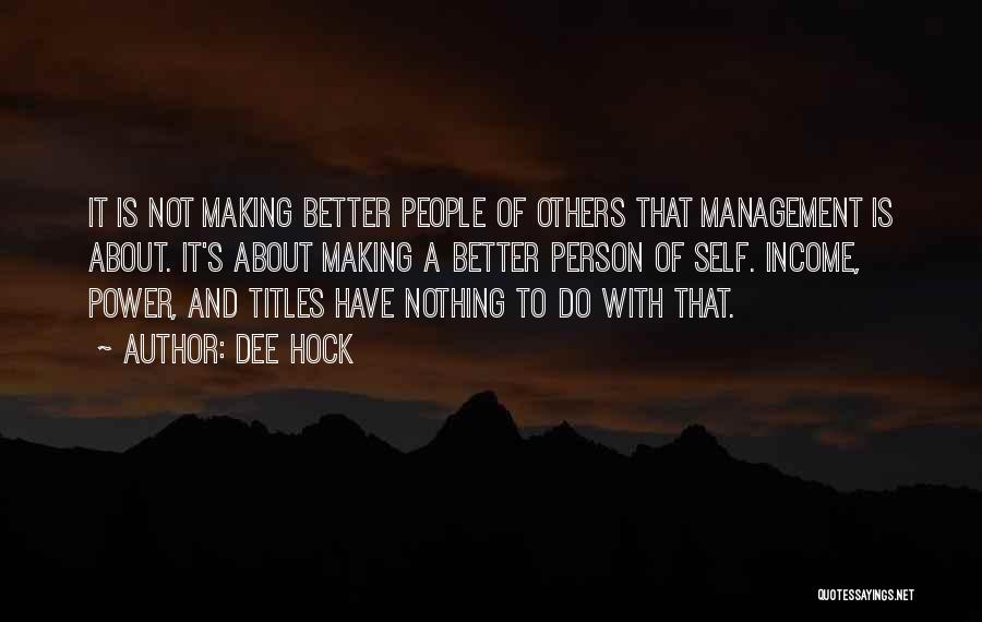 Dee Hock Quotes: It Is Not Making Better People Of Others That Management Is About. It's About Making A Better Person Of Self.