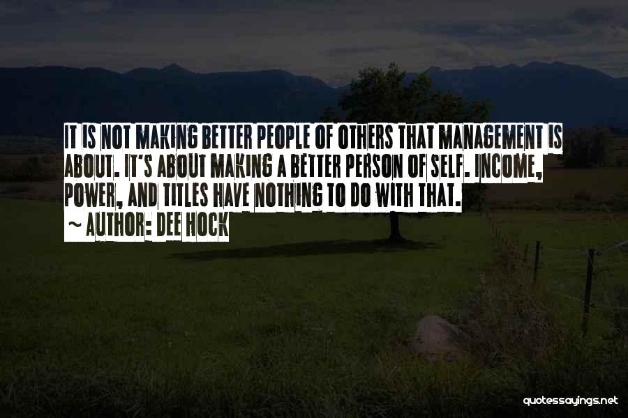 Dee Hock Quotes: It Is Not Making Better People Of Others That Management Is About. It's About Making A Better Person Of Self.