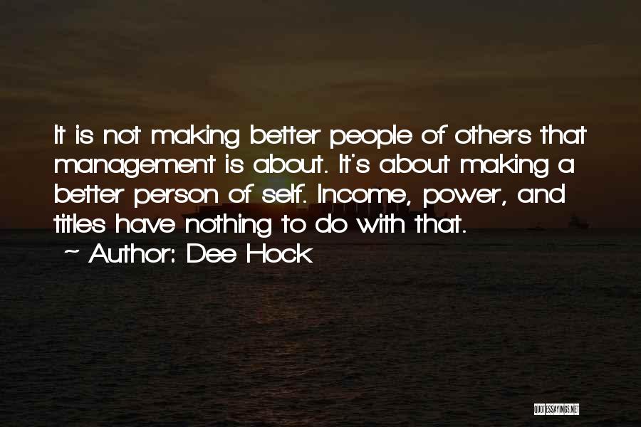 Dee Hock Quotes: It Is Not Making Better People Of Others That Management Is About. It's About Making A Better Person Of Self.