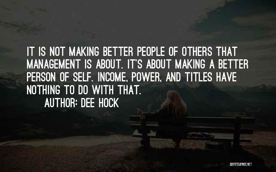 Dee Hock Quotes: It Is Not Making Better People Of Others That Management Is About. It's About Making A Better Person Of Self.