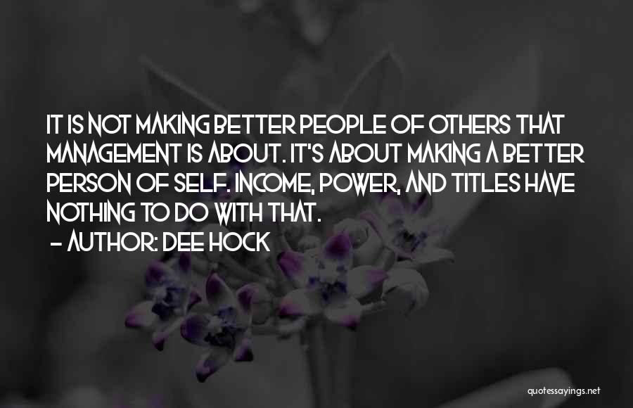 Dee Hock Quotes: It Is Not Making Better People Of Others That Management Is About. It's About Making A Better Person Of Self.