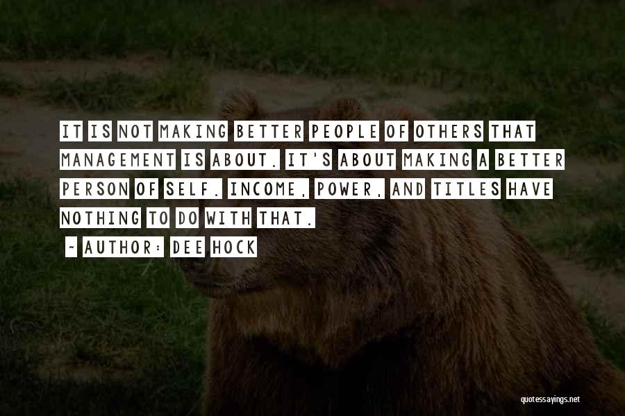 Dee Hock Quotes: It Is Not Making Better People Of Others That Management Is About. It's About Making A Better Person Of Self.