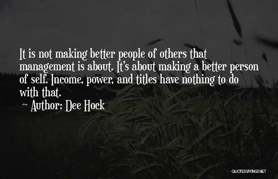 Dee Hock Quotes: It Is Not Making Better People Of Others That Management Is About. It's About Making A Better Person Of Self.