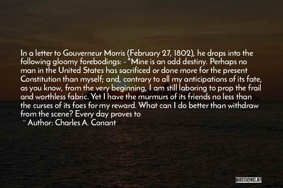 Charles A. Conant Quotes: In A Letter To Gouverneur Morris (february 27, 1802), He Drops Into The Following Gloomy Forebodings: - Mine Is An