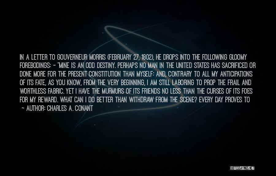 Charles A. Conant Quotes: In A Letter To Gouverneur Morris (february 27, 1802), He Drops Into The Following Gloomy Forebodings: - Mine Is An