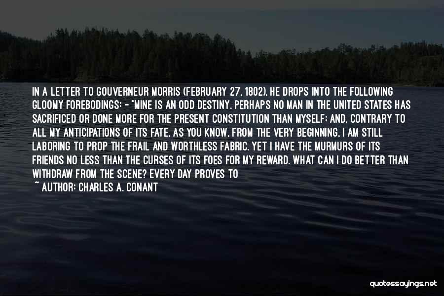 Charles A. Conant Quotes: In A Letter To Gouverneur Morris (february 27, 1802), He Drops Into The Following Gloomy Forebodings: - Mine Is An