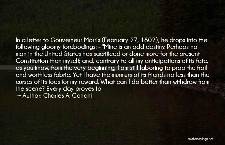 Charles A. Conant Quotes: In A Letter To Gouverneur Morris (february 27, 1802), He Drops Into The Following Gloomy Forebodings: - Mine Is An