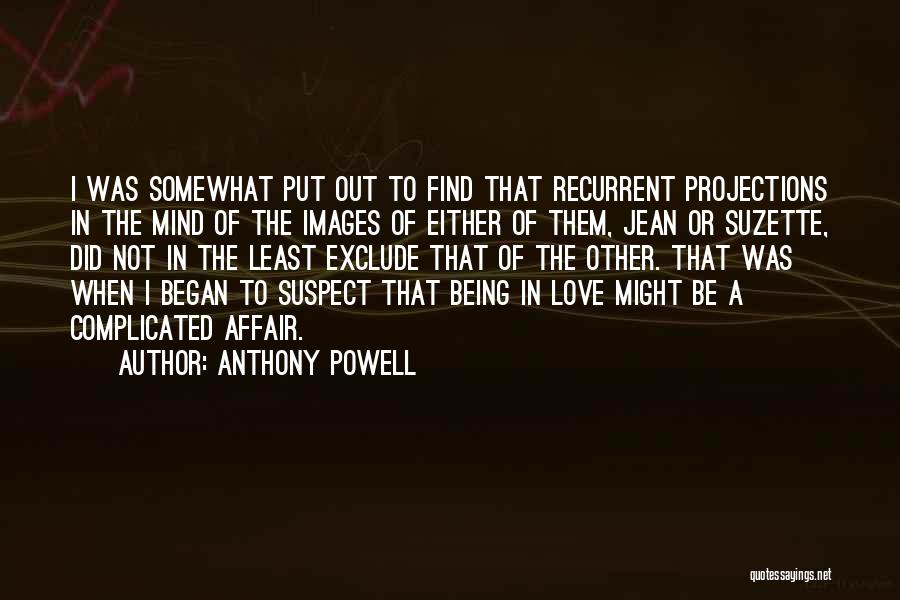 Anthony Powell Quotes: I Was Somewhat Put Out To Find That Recurrent Projections In The Mind Of The Images Of Either Of Them,