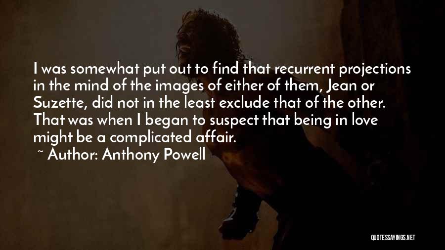 Anthony Powell Quotes: I Was Somewhat Put Out To Find That Recurrent Projections In The Mind Of The Images Of Either Of Them,