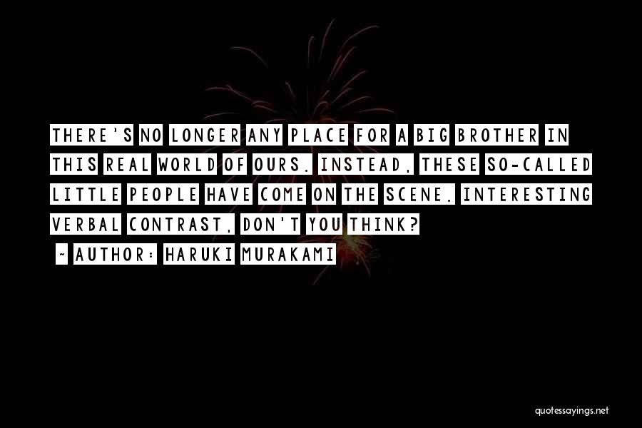 Haruki Murakami Quotes: There's No Longer Any Place For A Big Brother In This Real World Of Ours. Instead, These So-called Little People