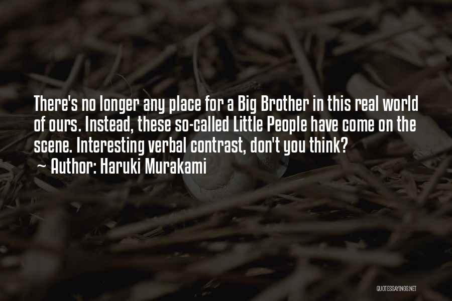 Haruki Murakami Quotes: There's No Longer Any Place For A Big Brother In This Real World Of Ours. Instead, These So-called Little People