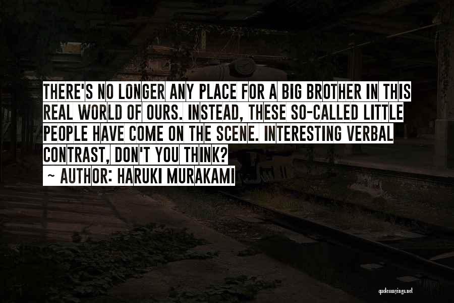 Haruki Murakami Quotes: There's No Longer Any Place For A Big Brother In This Real World Of Ours. Instead, These So-called Little People