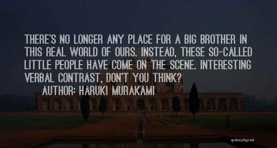 Haruki Murakami Quotes: There's No Longer Any Place For A Big Brother In This Real World Of Ours. Instead, These So-called Little People