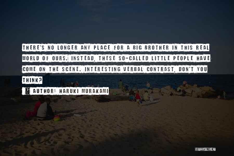 Haruki Murakami Quotes: There's No Longer Any Place For A Big Brother In This Real World Of Ours. Instead, These So-called Little People