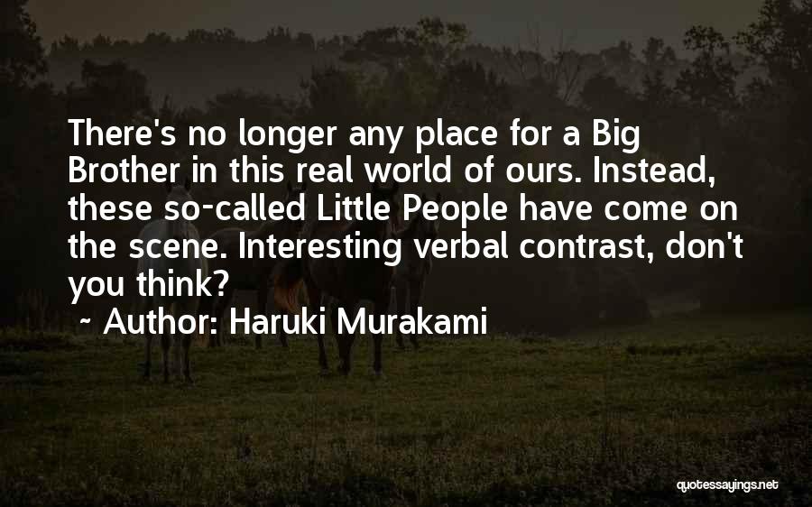Haruki Murakami Quotes: There's No Longer Any Place For A Big Brother In This Real World Of Ours. Instead, These So-called Little People