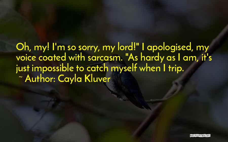 Cayla Kluver Quotes: Oh, My! I'm So Sorry, My Lord! I Apologised, My Voice Coated With Sarcasm. As Hardy As I Am, It's