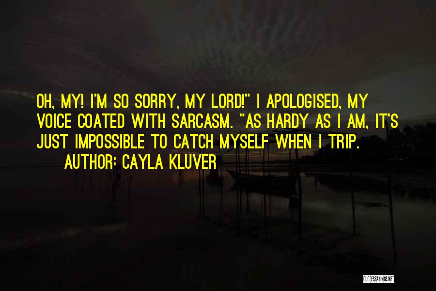 Cayla Kluver Quotes: Oh, My! I'm So Sorry, My Lord! I Apologised, My Voice Coated With Sarcasm. As Hardy As I Am, It's