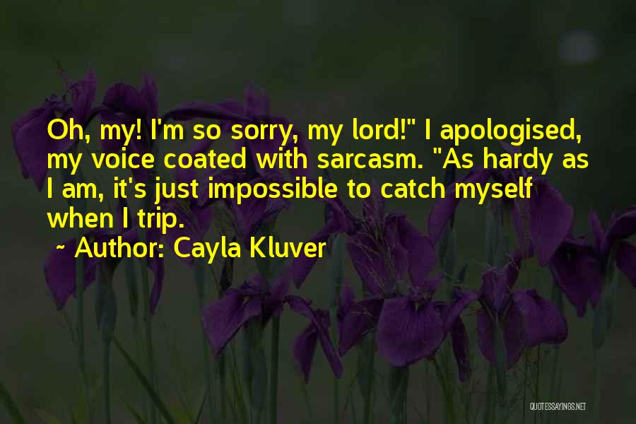 Cayla Kluver Quotes: Oh, My! I'm So Sorry, My Lord! I Apologised, My Voice Coated With Sarcasm. As Hardy As I Am, It's