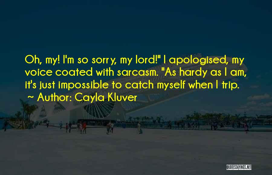 Cayla Kluver Quotes: Oh, My! I'm So Sorry, My Lord! I Apologised, My Voice Coated With Sarcasm. As Hardy As I Am, It's