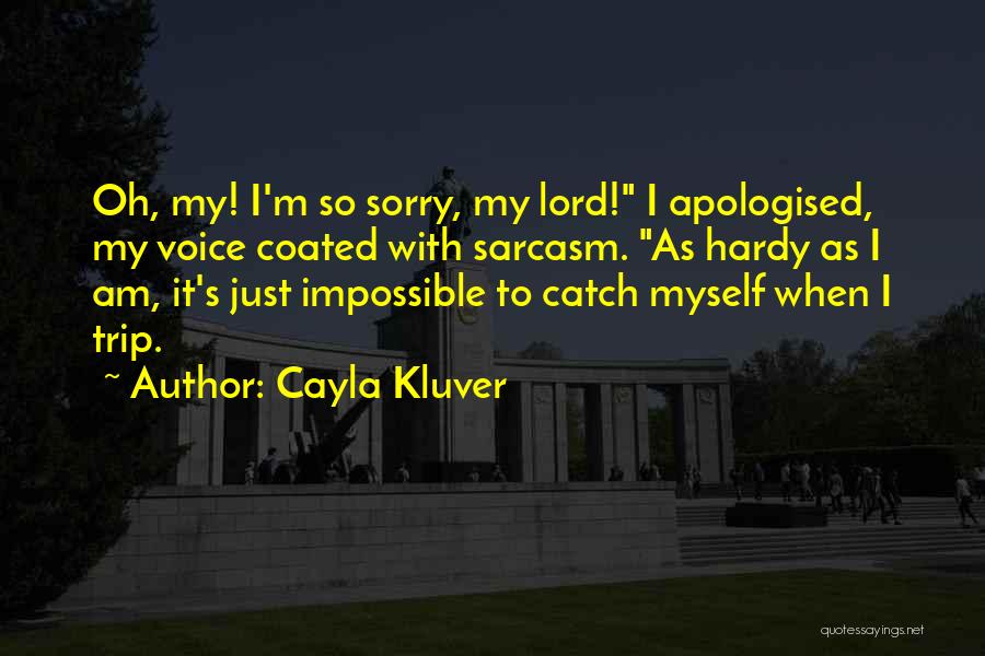 Cayla Kluver Quotes: Oh, My! I'm So Sorry, My Lord! I Apologised, My Voice Coated With Sarcasm. As Hardy As I Am, It's