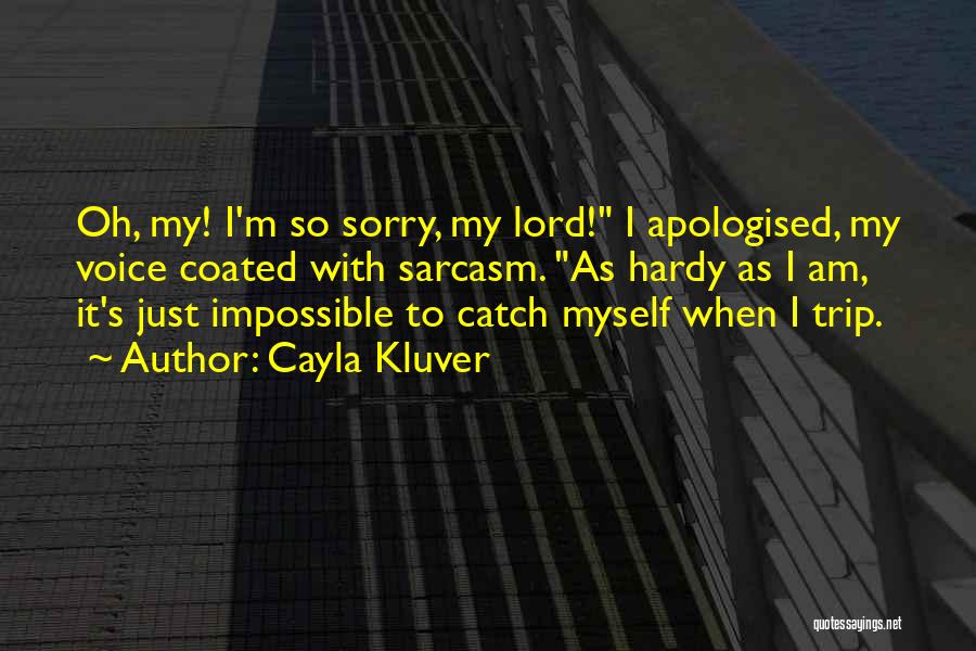 Cayla Kluver Quotes: Oh, My! I'm So Sorry, My Lord! I Apologised, My Voice Coated With Sarcasm. As Hardy As I Am, It's