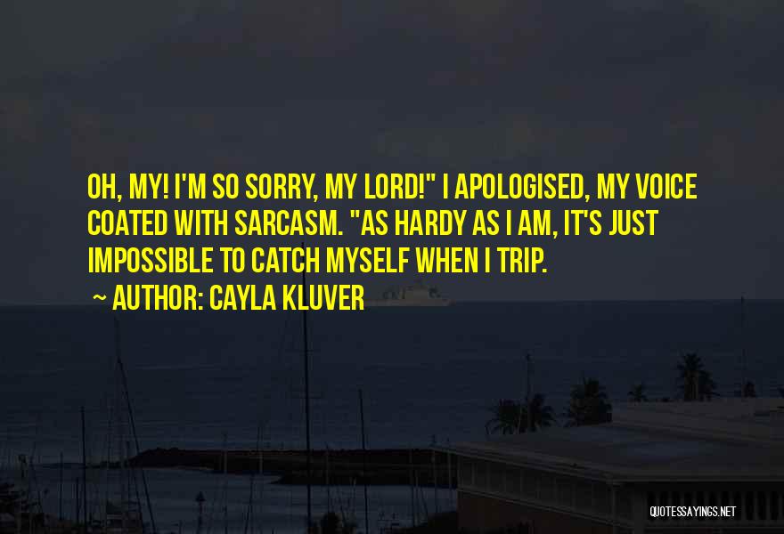 Cayla Kluver Quotes: Oh, My! I'm So Sorry, My Lord! I Apologised, My Voice Coated With Sarcasm. As Hardy As I Am, It's