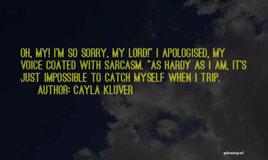 Cayla Kluver Quotes: Oh, My! I'm So Sorry, My Lord! I Apologised, My Voice Coated With Sarcasm. As Hardy As I Am, It's