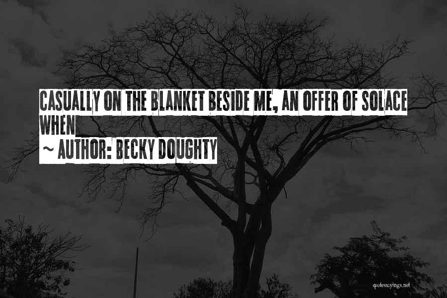 Becky Doughty Quotes: Casually On The Blanket Beside Me, An Offer Of Solace When