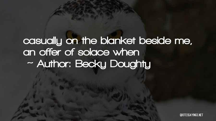 Becky Doughty Quotes: Casually On The Blanket Beside Me, An Offer Of Solace When