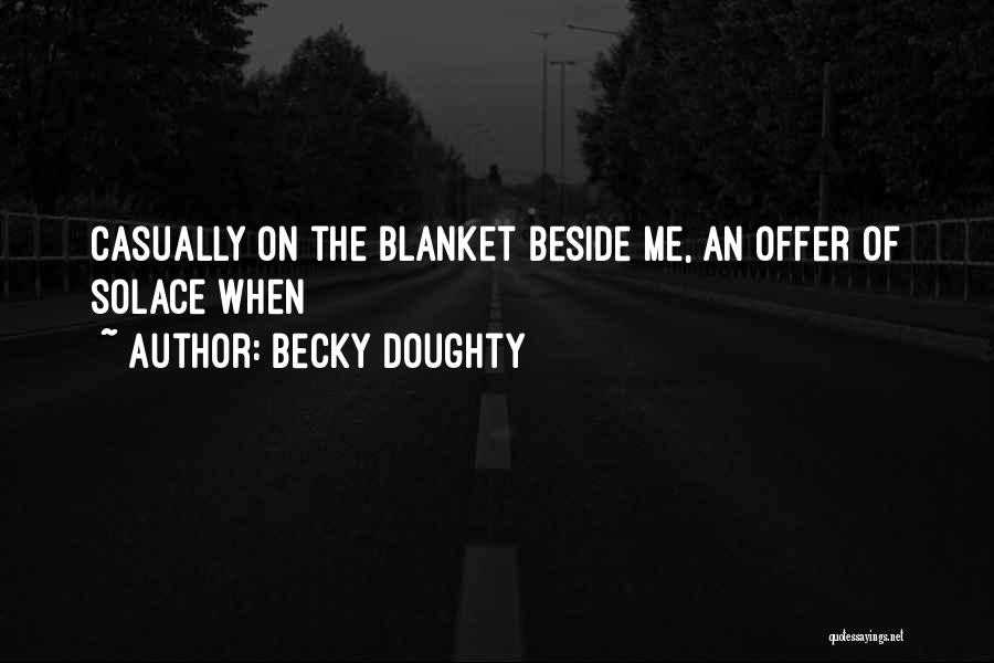 Becky Doughty Quotes: Casually On The Blanket Beside Me, An Offer Of Solace When