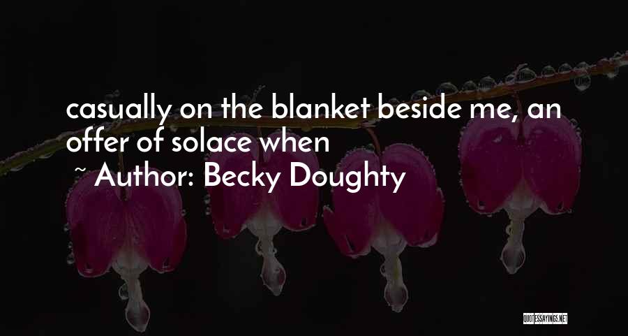 Becky Doughty Quotes: Casually On The Blanket Beside Me, An Offer Of Solace When