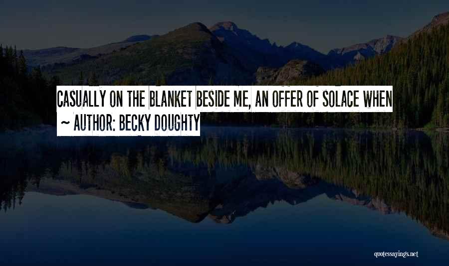 Becky Doughty Quotes: Casually On The Blanket Beside Me, An Offer Of Solace When