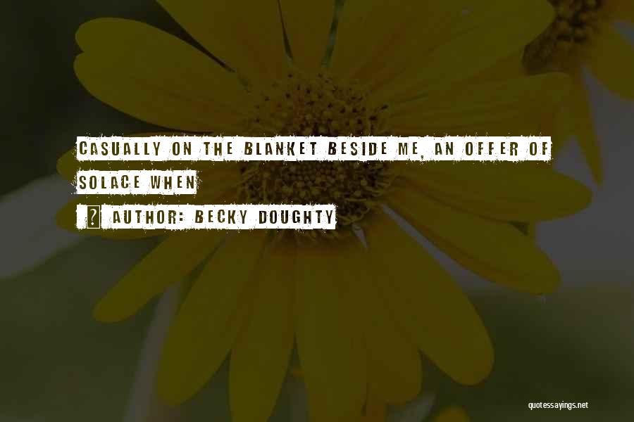 Becky Doughty Quotes: Casually On The Blanket Beside Me, An Offer Of Solace When