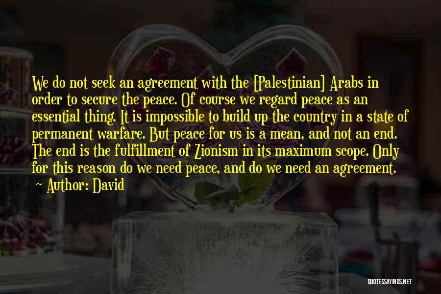 David Quotes: We Do Not Seek An Agreement With The [palestinian] Arabs In Order To Secure The Peace. Of Course We Regard