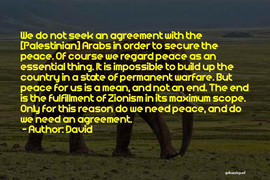 David Quotes: We Do Not Seek An Agreement With The [palestinian] Arabs In Order To Secure The Peace. Of Course We Regard