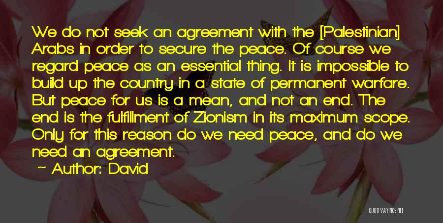 David Quotes: We Do Not Seek An Agreement With The [palestinian] Arabs In Order To Secure The Peace. Of Course We Regard