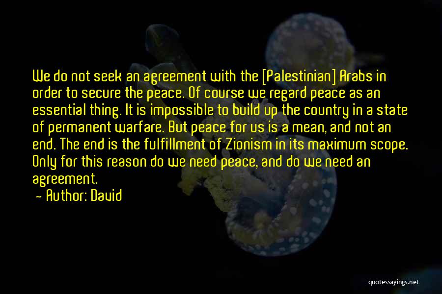 David Quotes: We Do Not Seek An Agreement With The [palestinian] Arabs In Order To Secure The Peace. Of Course We Regard