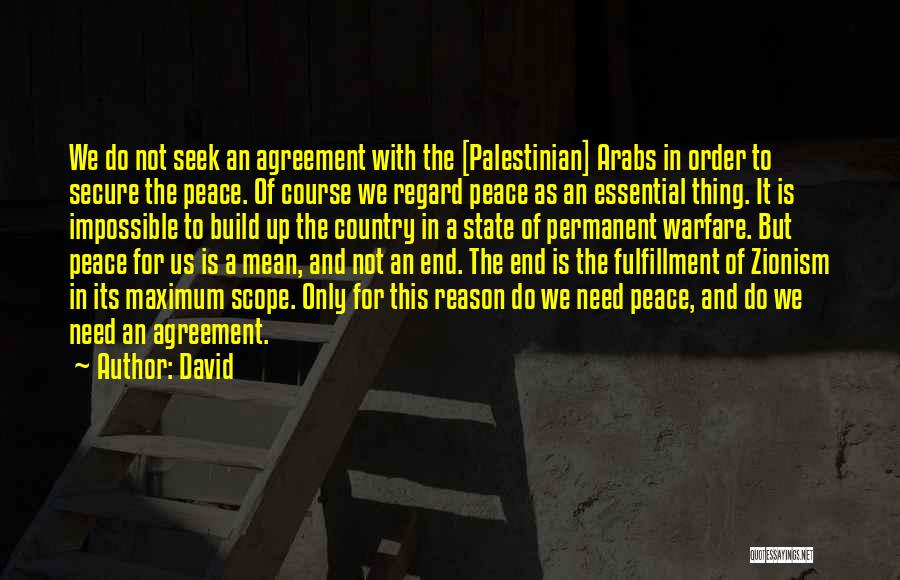 David Quotes: We Do Not Seek An Agreement With The [palestinian] Arabs In Order To Secure The Peace. Of Course We Regard