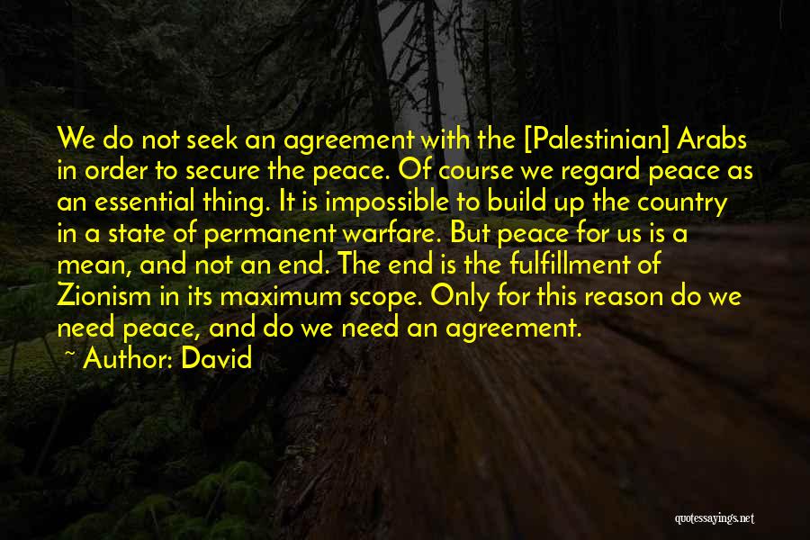 David Quotes: We Do Not Seek An Agreement With The [palestinian] Arabs In Order To Secure The Peace. Of Course We Regard